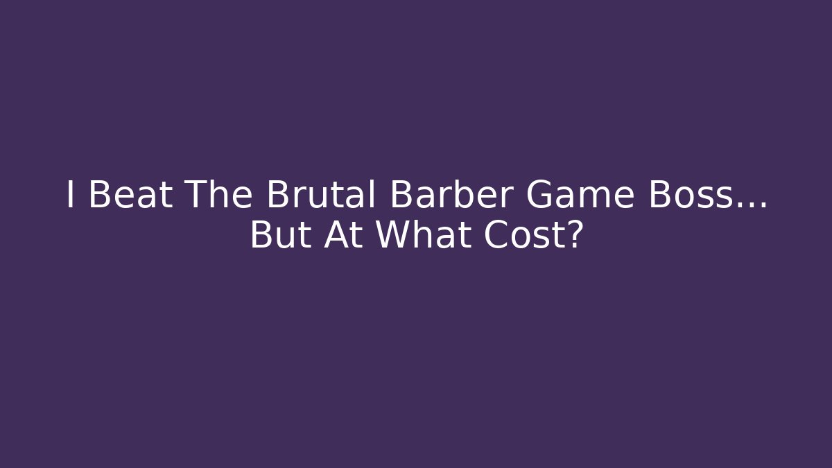 I Beat The Brutal Barber Game Boss… But At What Cost?