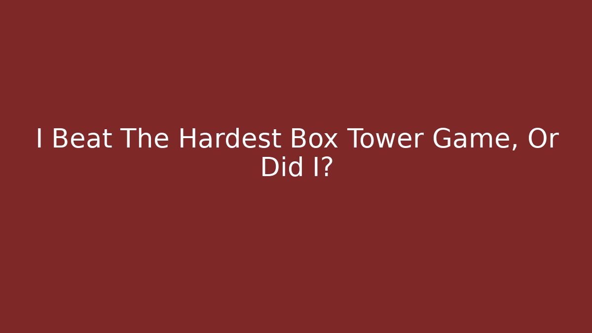 I Beat The Hardest Box Tower Game, Or Did I?