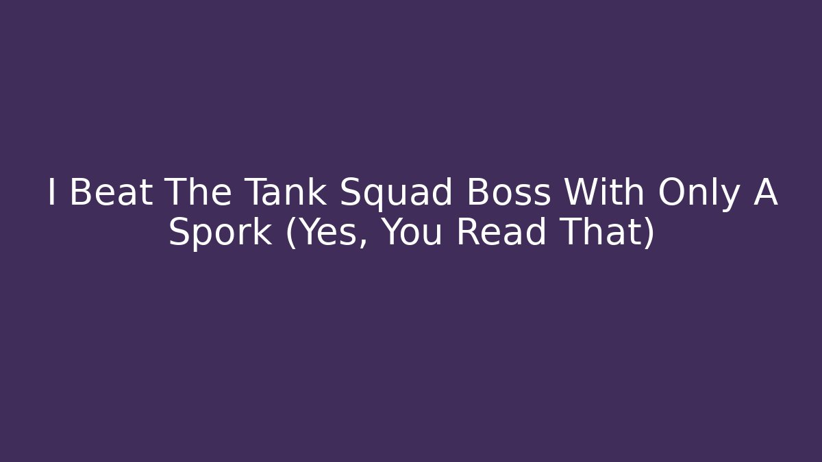 I Beat The Tank Squad Boss With Only A Spork (Yes, You Read That)