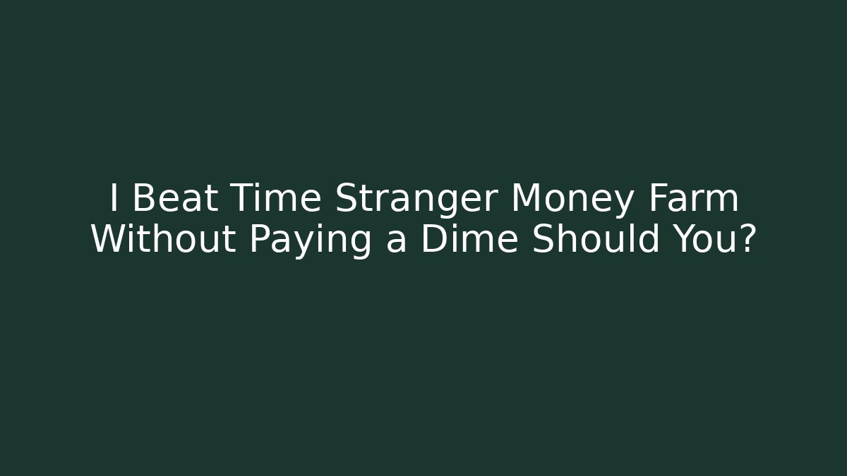 I Beat Time Stranger Money Farm Without Paying a Dime Should You?