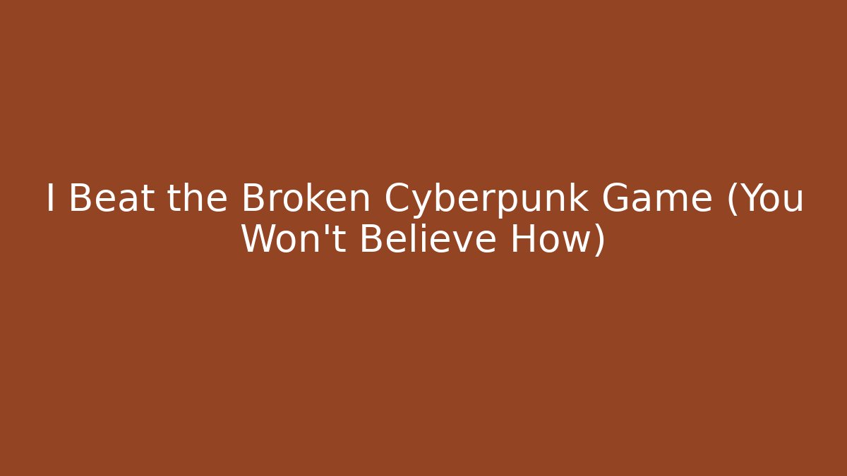 I Beat the Broken Cyberpunk Game (You Won't Believe How)