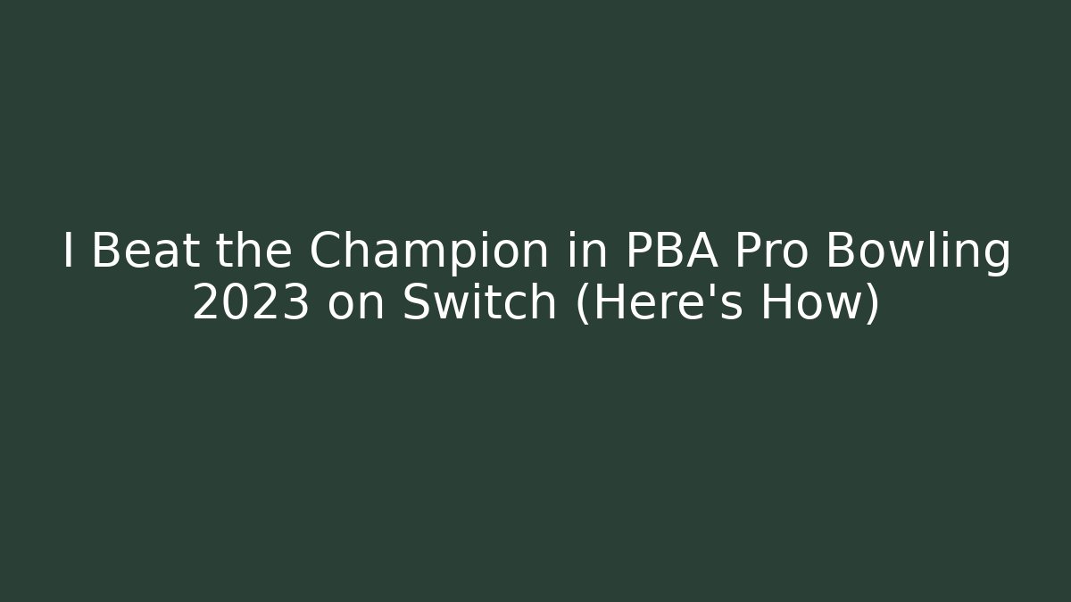 I Beat the Champion in PBA Pro Bowling 2023 on Switch (Here's How)