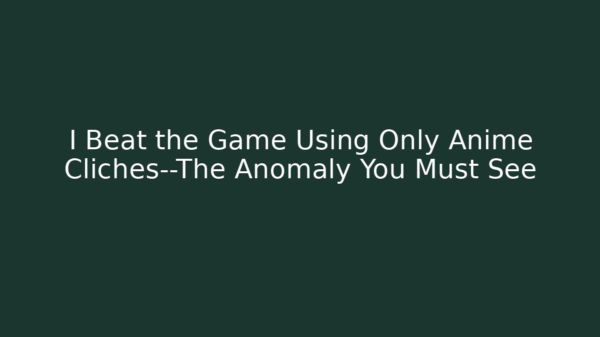 I Beat the Game Using Only Anime Cliches—The Anomaly You Must See - Boomer Naturals