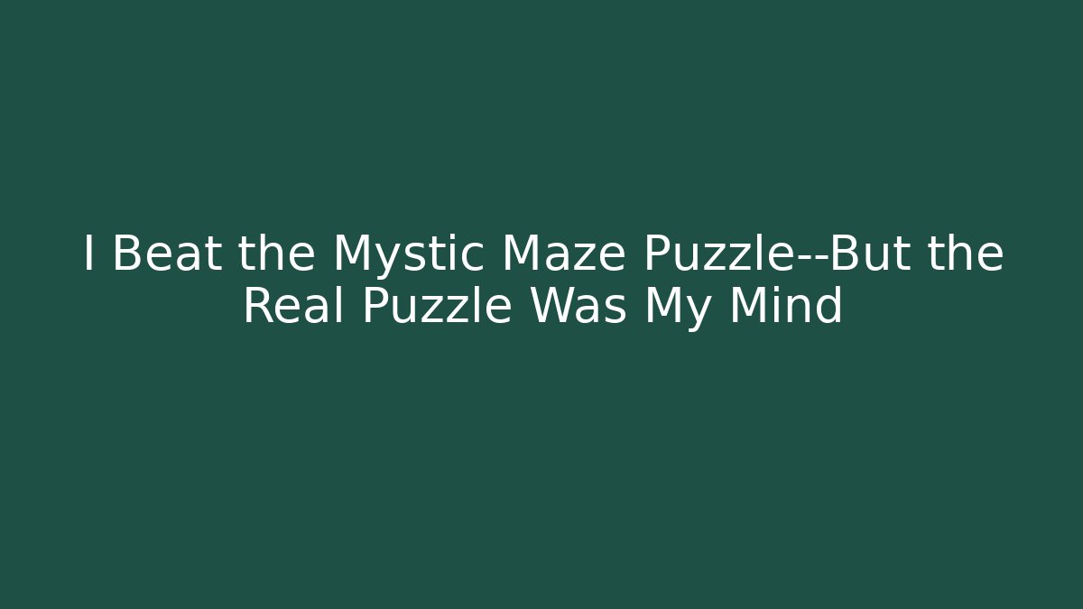 I Beat the Mystic Maze Puzzle—But the Real Puzzle Was My Mind - Boomer Naturals