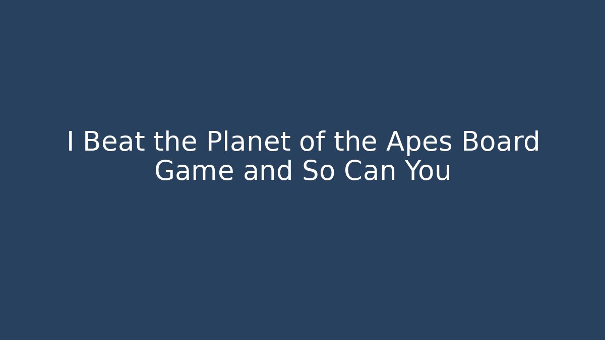 I Beat the Planet of the Apes Board Game and So Can You