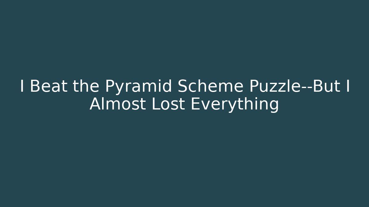 I Beat the Pyramid Scheme Puzzle—But I Almost Lost Everything