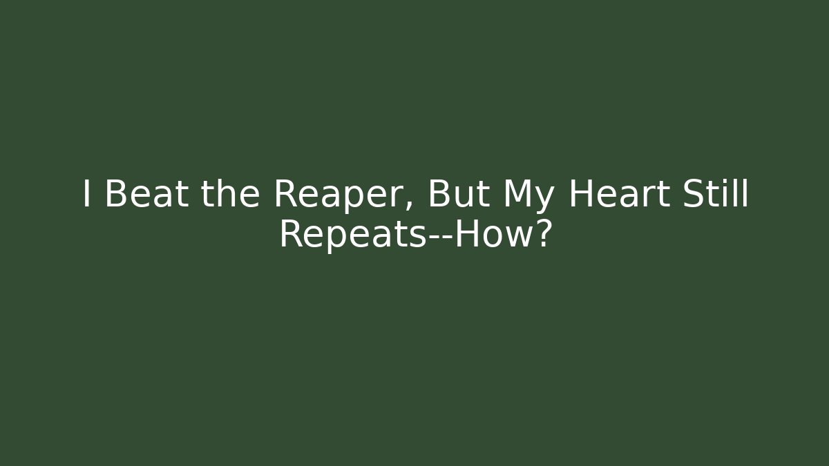 I Beat the Reaper, But My Heart Still Repeats—How?