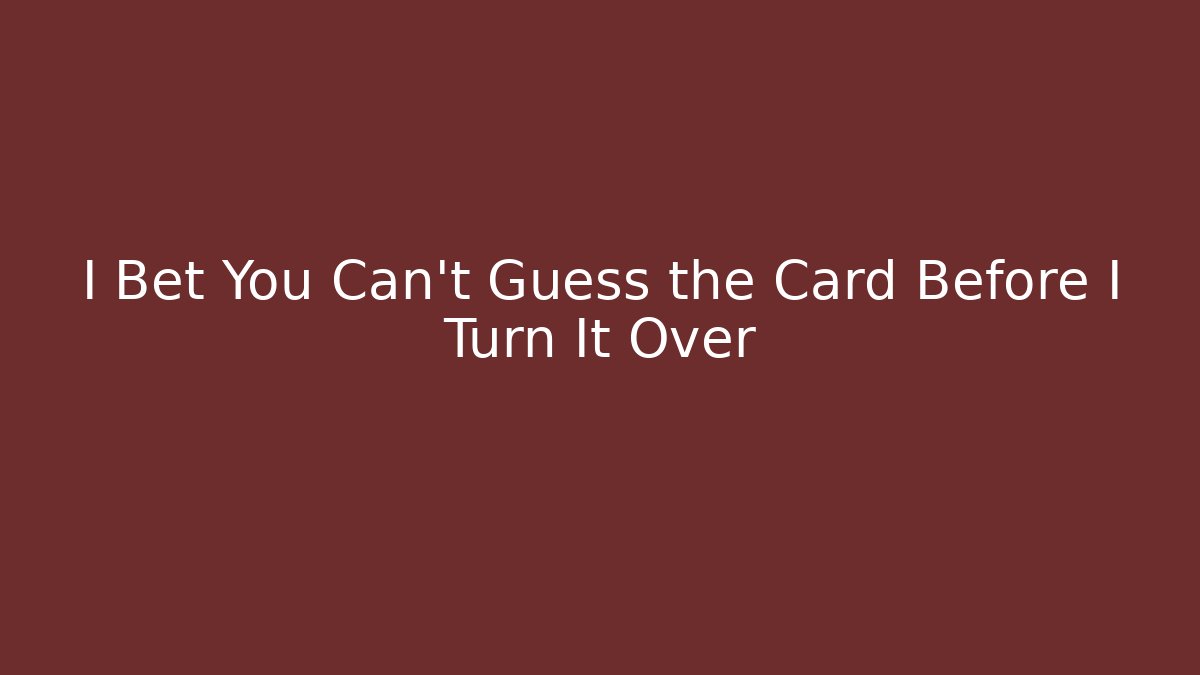 I Bet You Can't Guess the Card Before I Turn It Over