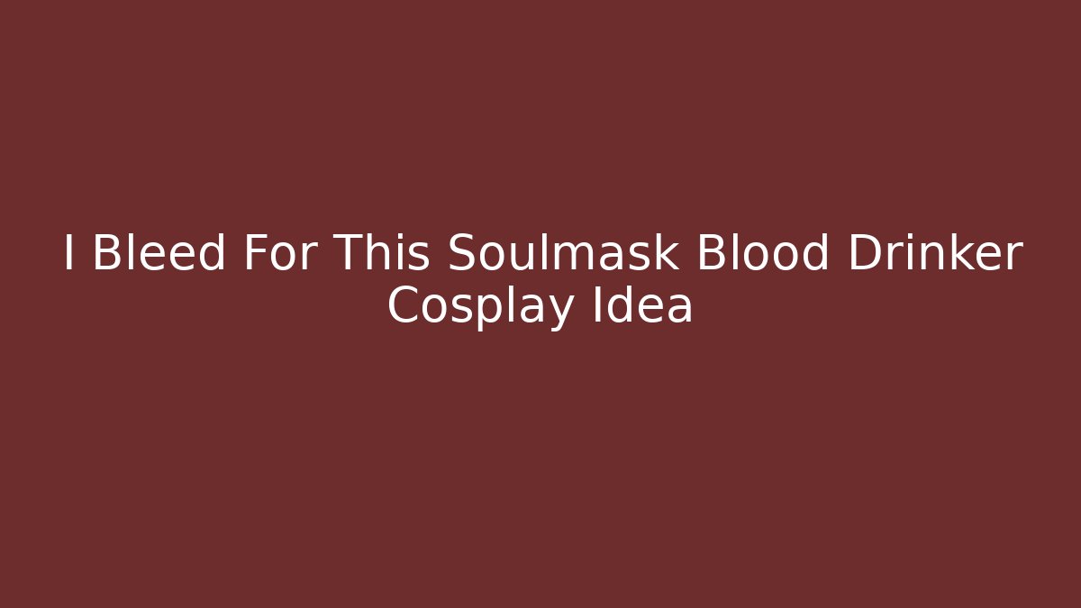 I Bleed For This Soulmask Blood Drinker Cosplay Idea - Boomer Naturals