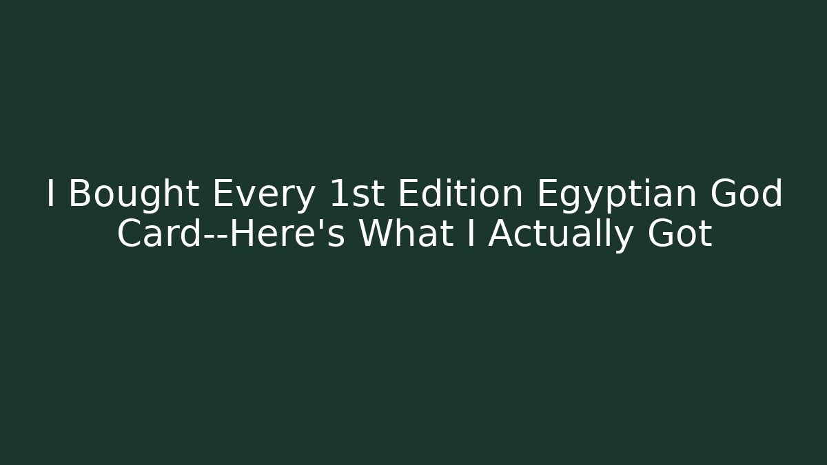 I Bought Every 1st Edition Egyptian God Card—Here's What I Actually Got