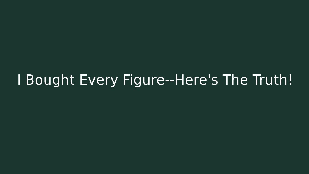 I Bought Every Figure—Here’s The Truth! - Boomer Naturals