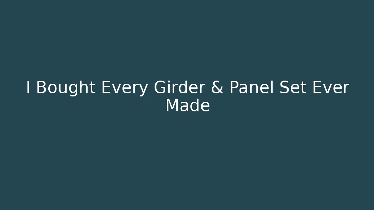 I Bought Every Girder & Panel Set Ever Made - Boomer Naturals