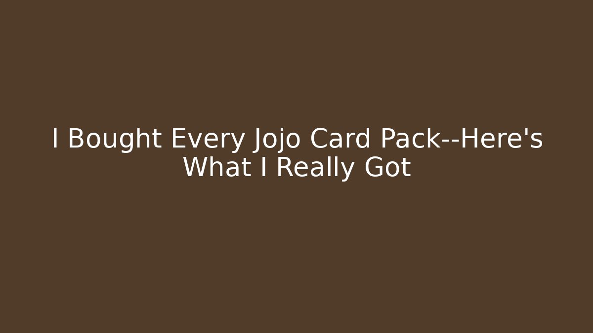 I Bought Every Jojo Card Pack—Here’s What I Really Got - Boomer Naturals