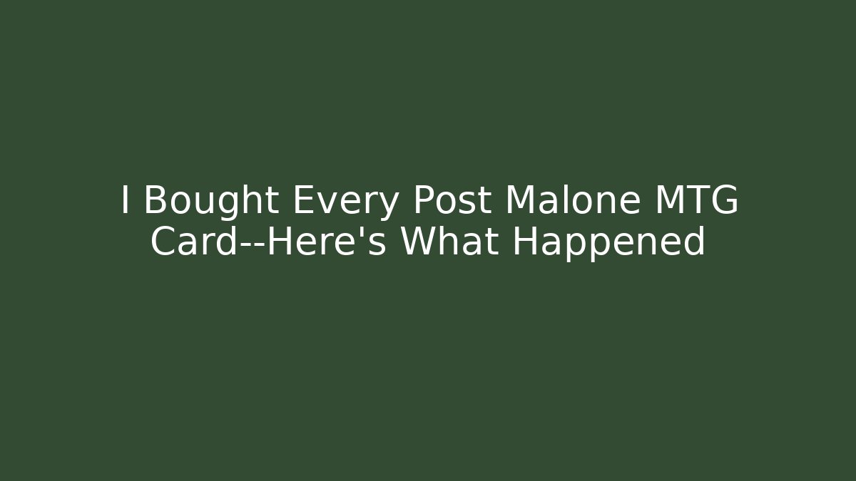 I Bought Every Post Malone MTG Card—Here’s What Happened