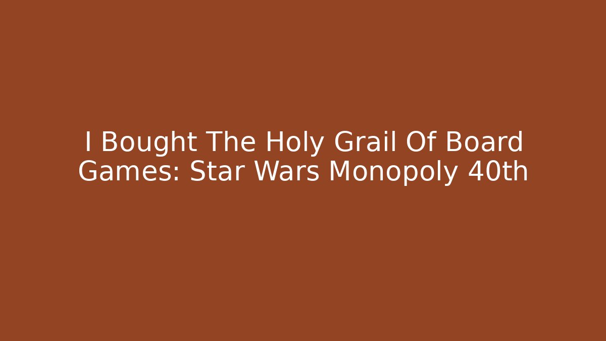 I Bought The Holy Grail Of Board Games: Star Wars Monopoly 40th