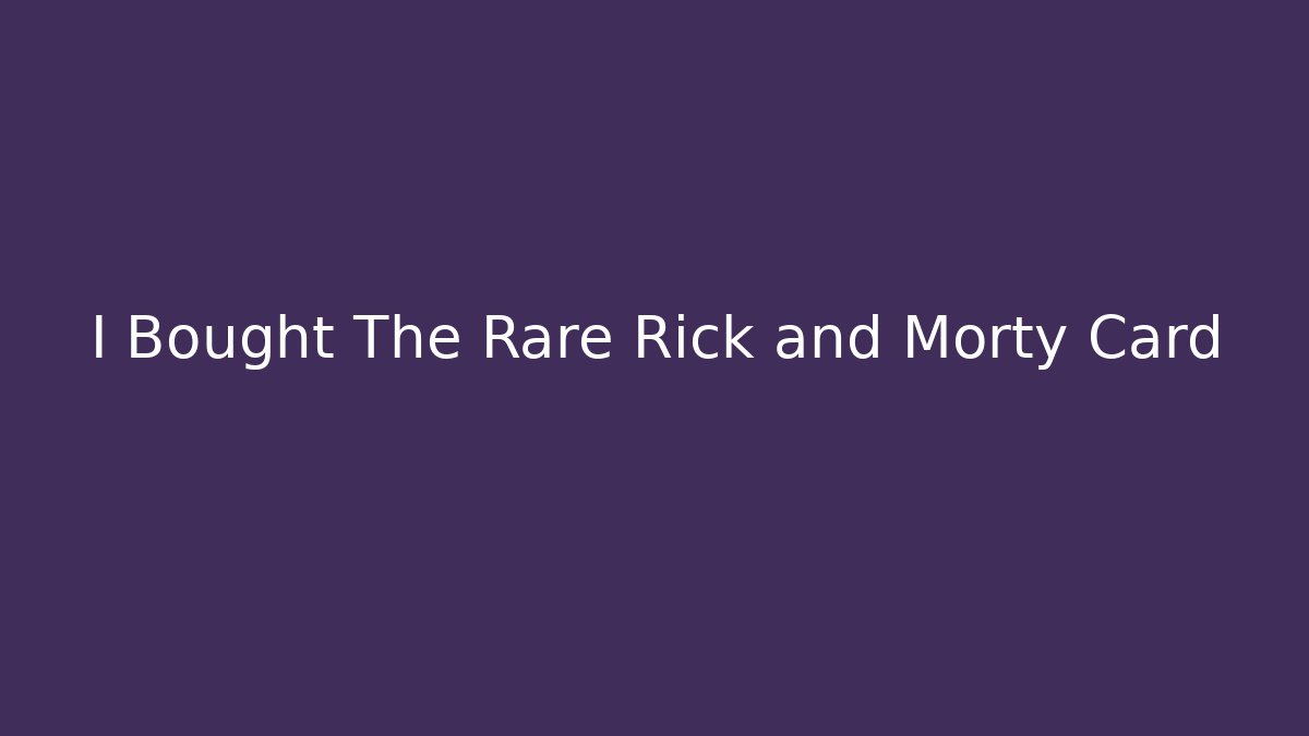 I Bought The Rare Rick and Morty Card