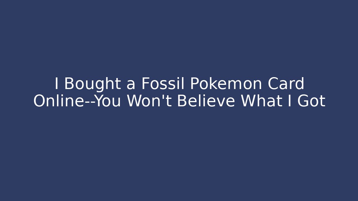 I Bought a Fossil Pokémon Card Online—You Won’t Believe What I Got
