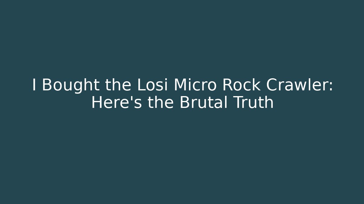 I Bought the Losi Micro Rock Crawler: Here's the Brutal Truth