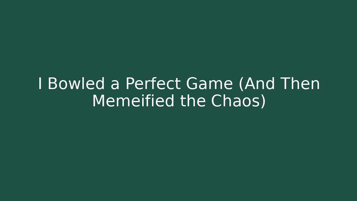 I Bowled a Perfect Game (And Then Memeified the Chaos)