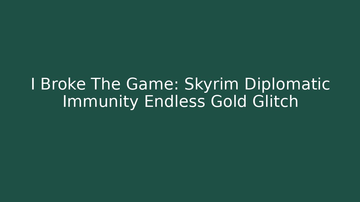 I Broke The Game: Skyrim Diplomatic Immunity Endless Gold Glitch