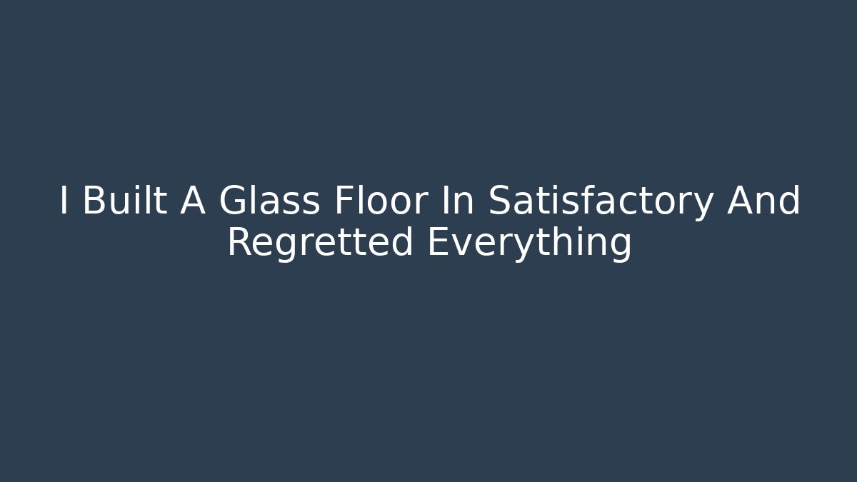I Built A Glass Floor In Satisfactory And Regretted Everything