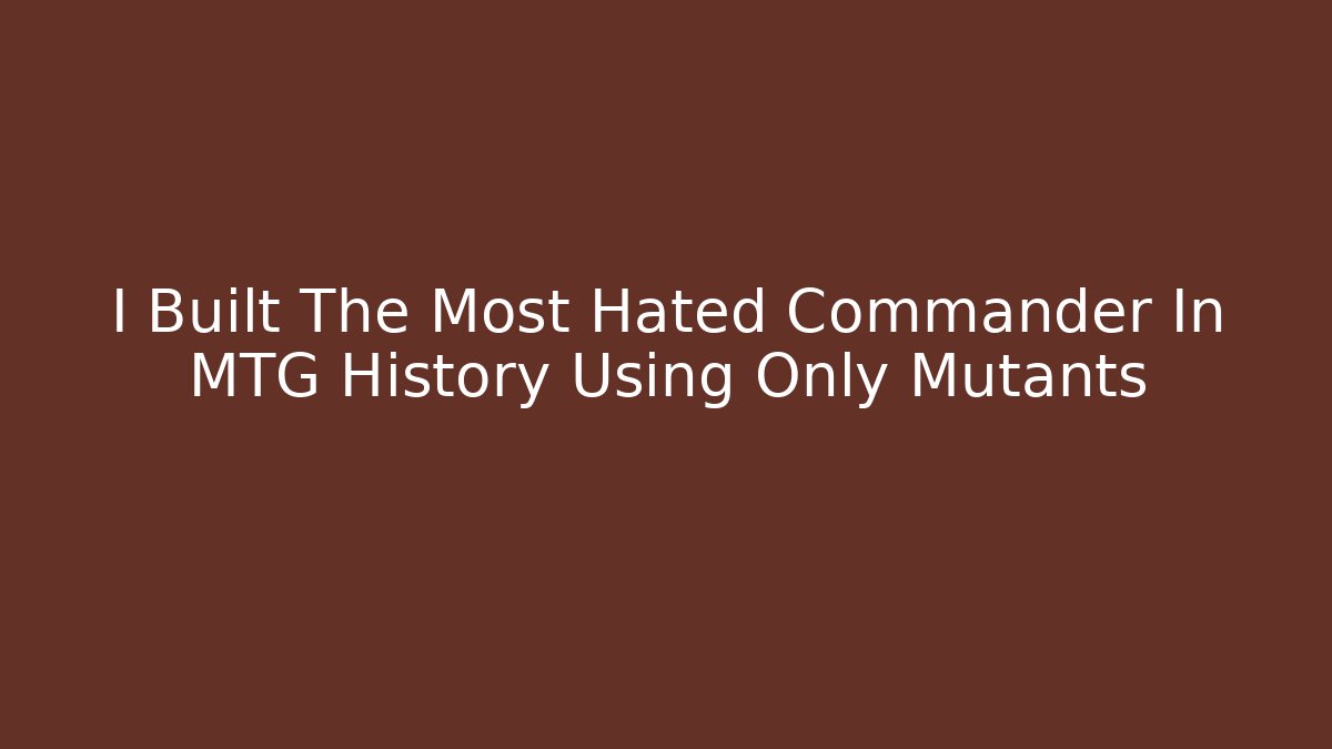 I Built The Most Hated Commander In MTG History Using Only Mutants