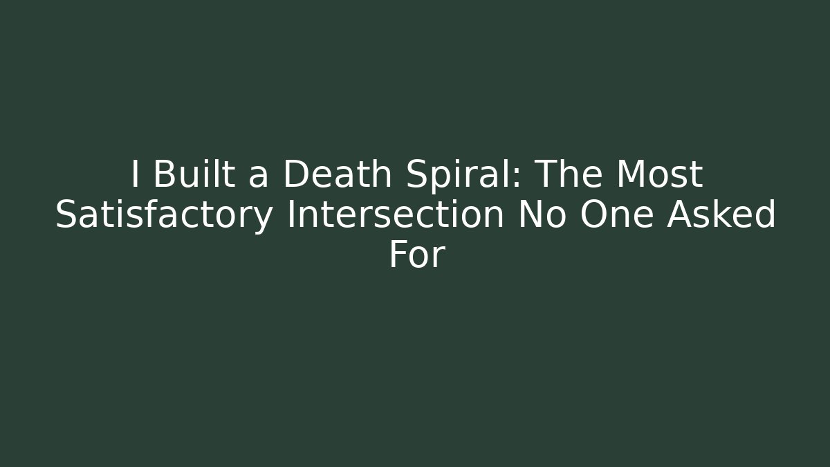 I Built a Death Spiral: The Most Satisfactory Intersection No One Asked For