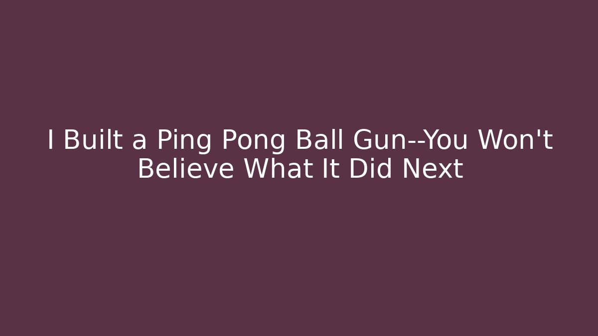 I Built a Ping Pong Ball Gun—You Won’t Believe What It Did Next