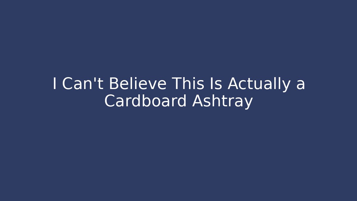 I Can't Believe This Is Actually a Cardboard Ashtray