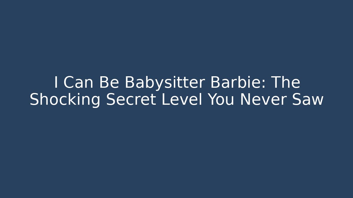 I Can Be Babysitter Barbie: The Shocking Secret Level You Never Saw