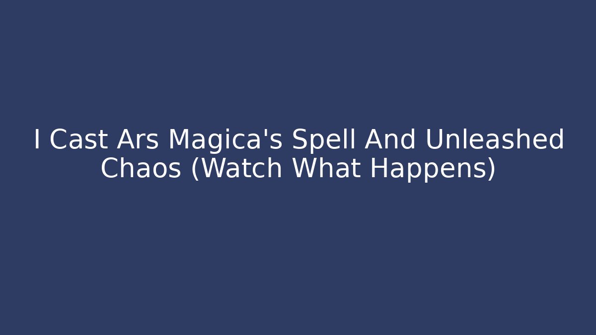 I Cast Ars Magica's Spell And Unleashed Chaos (Watch What Happens)