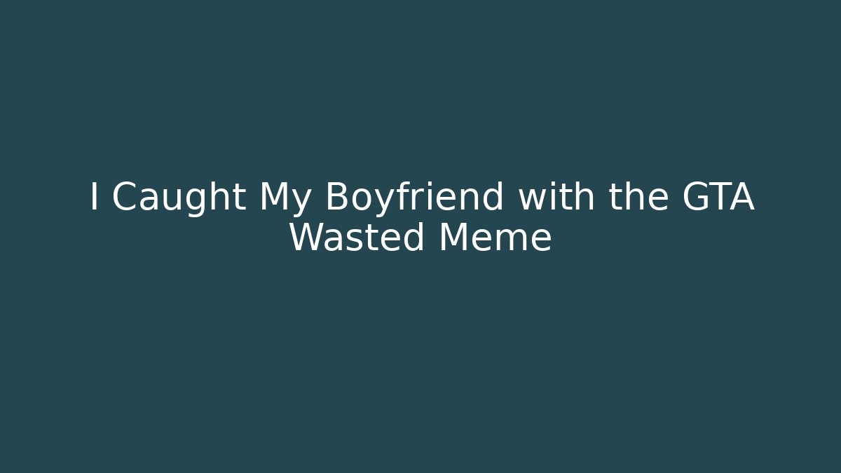 I Caught My Boyfriend with the GTA Wasted Meme