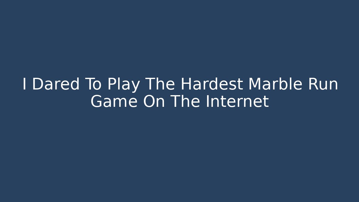 I Dared To Play The Hardest Marble Run Game On The Internet
