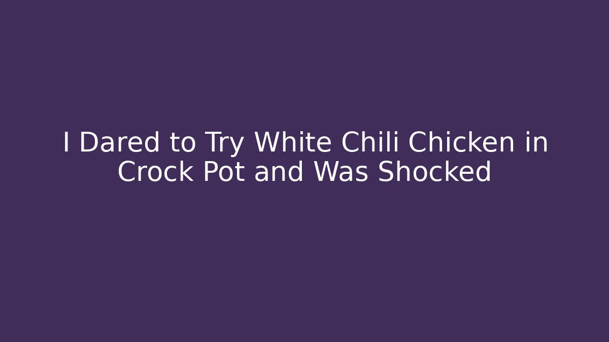 I Dared to Try White Chili Chicken in Crock Pot and Was Shocked