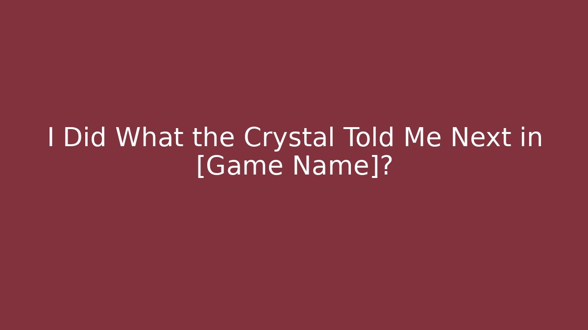 I Did What the Crystal Told Me Next in [Game Name]?