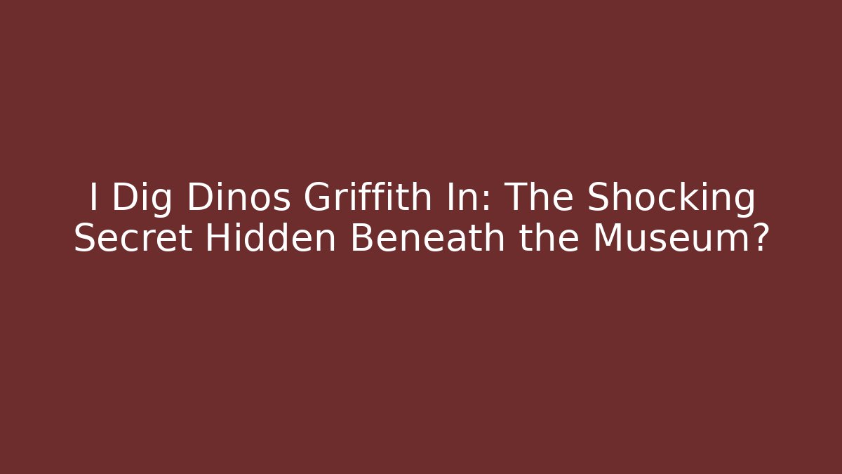 I Dig Dinos Griffith In: The Shocking Secret Hidden Beneath the Museum?
