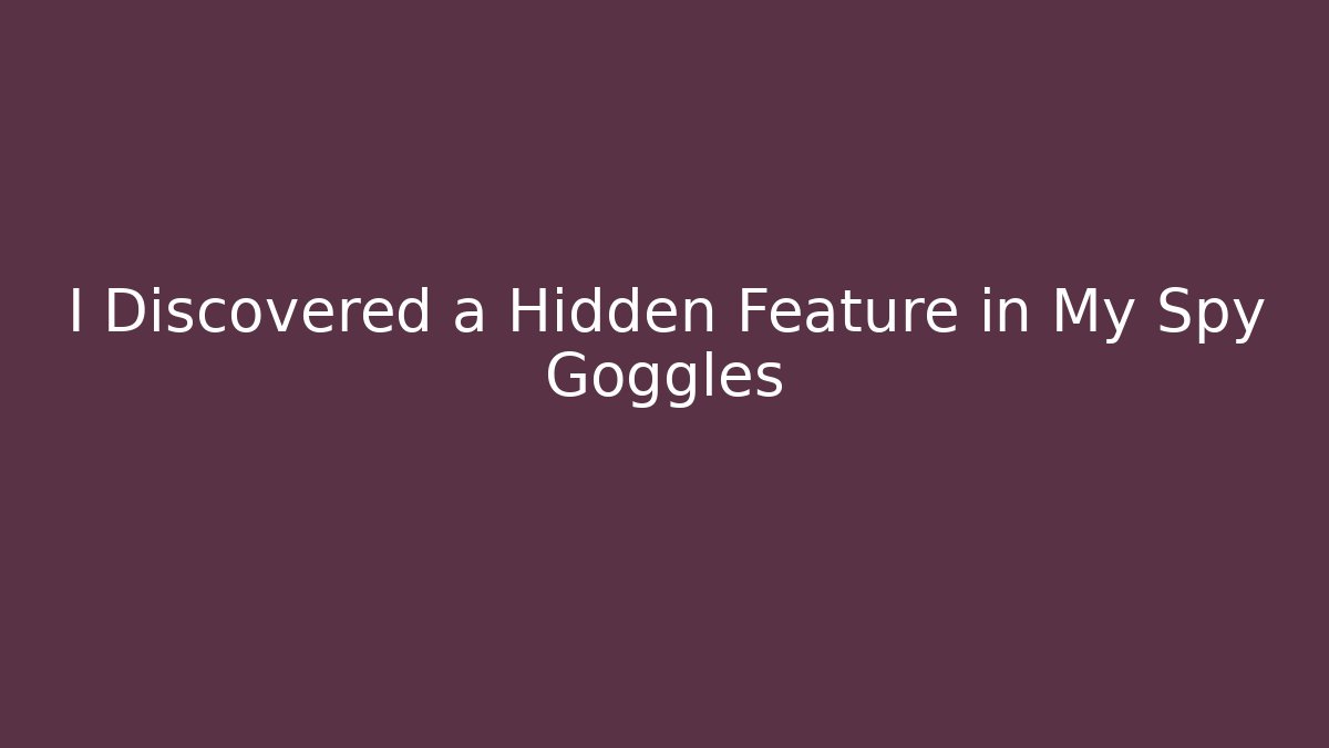 I Discovered a Hidden Feature in My Spy Goggles