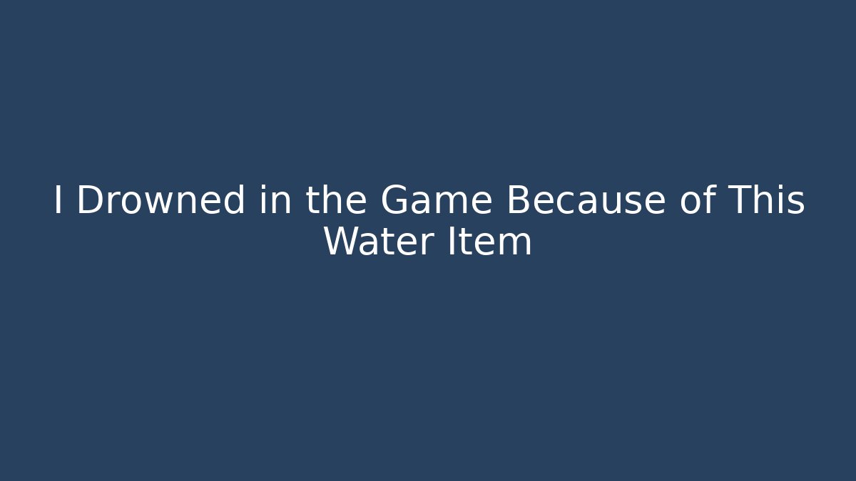 I Drowned in the Game Because of This Water Item