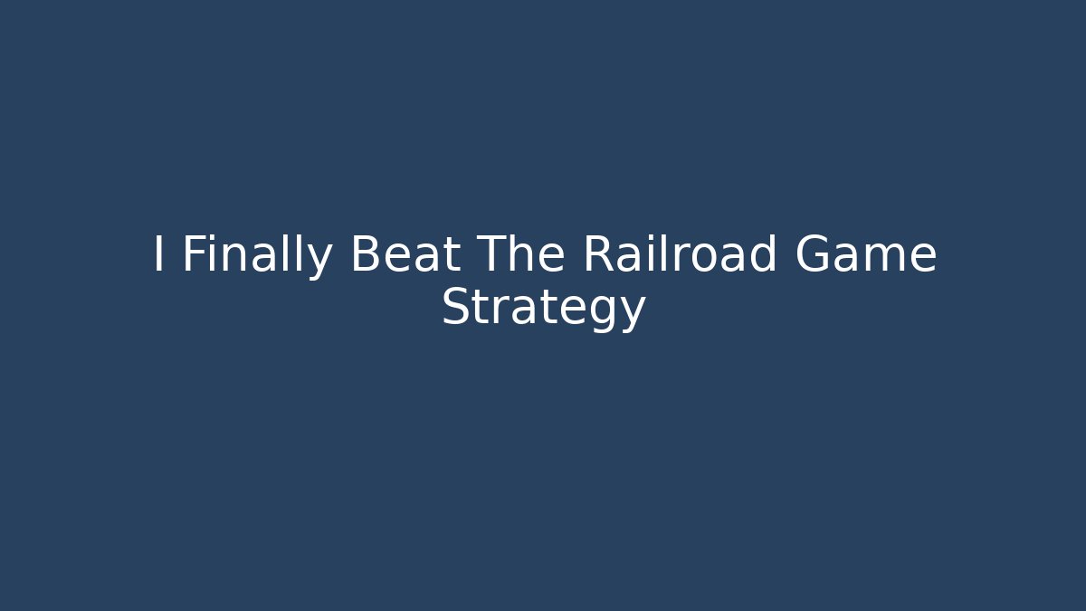 I Finally Beat The Railroad Game Strategy