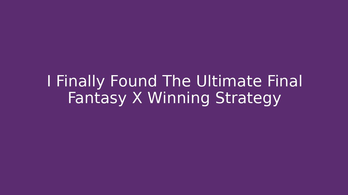 I Finally Found The Ultimate Final Fantasy X Winning Strategy