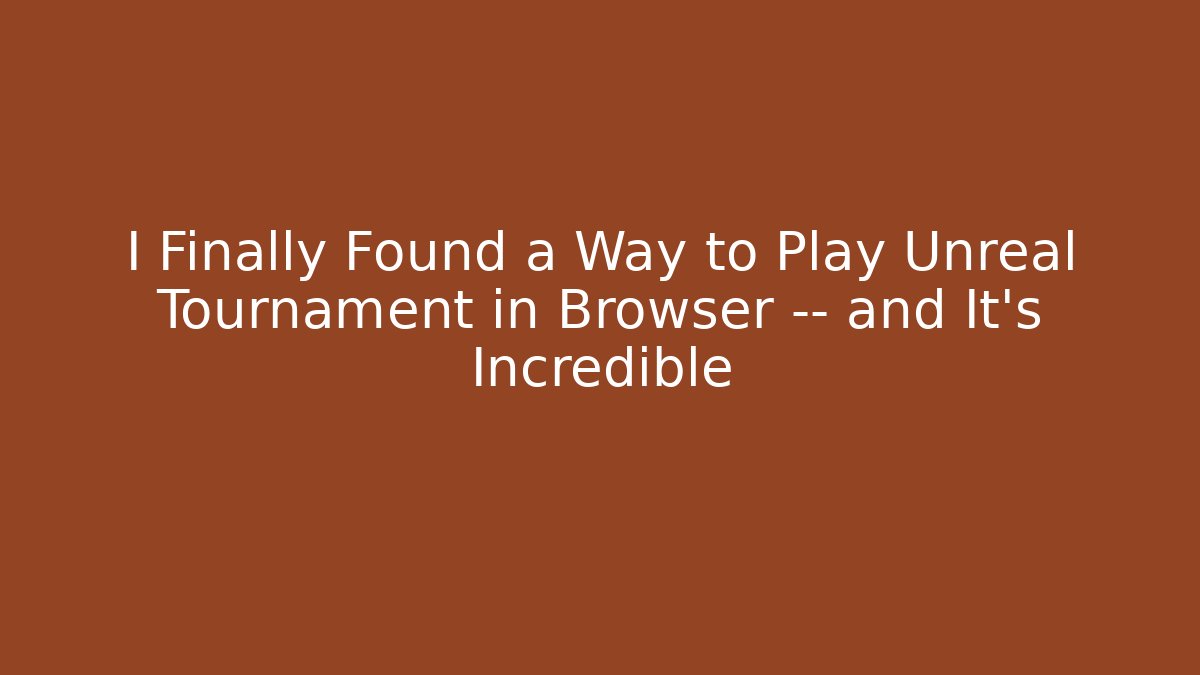 I Finally Found a Way to Play Unreal Tournament in Browser — and It’s Incredible
