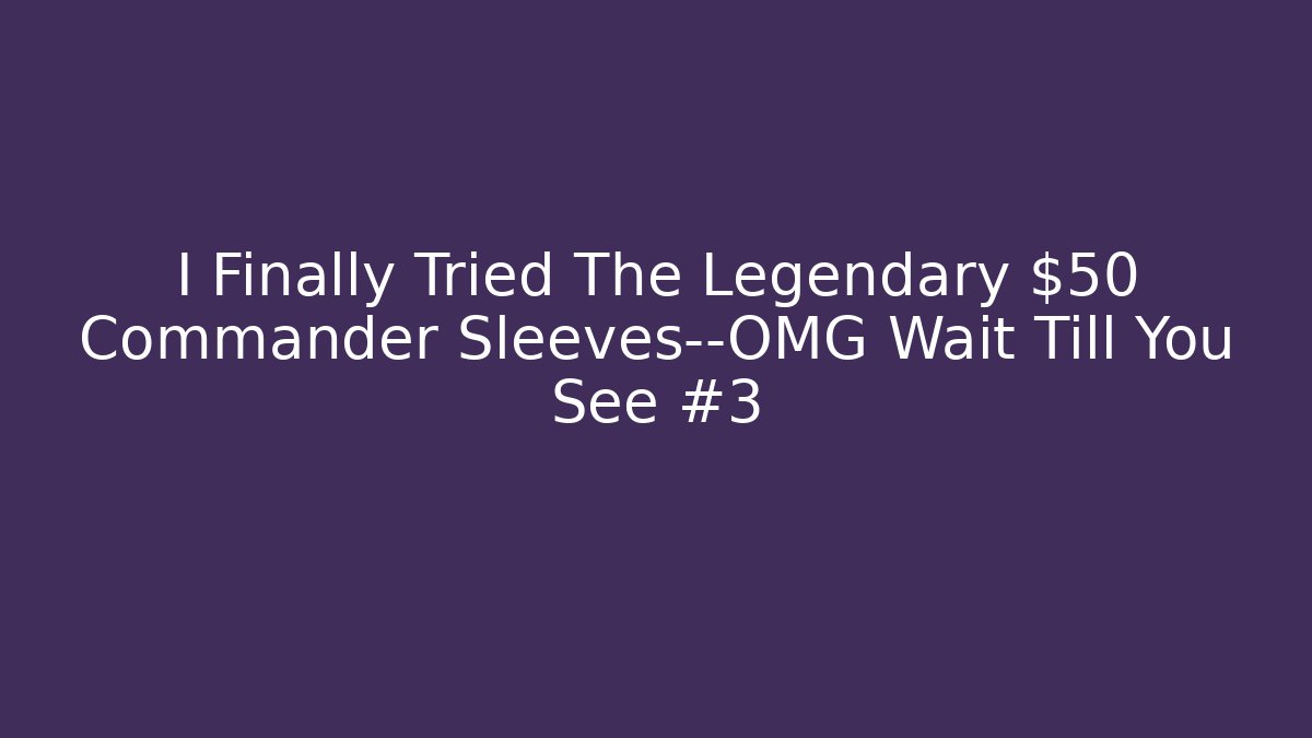I Finally Tried The Legendary $50 Commander Sleeves—OMG Wait Till You See #3 - Boomer Naturals