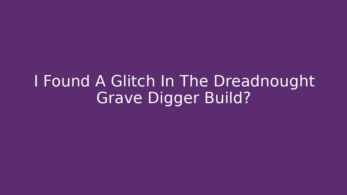 I Found A Glitch In The Dreadnought Grave Digger Build?