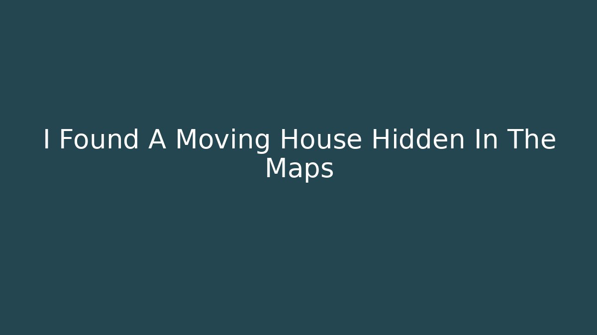 I Found A Moving House Hidden In The Maps