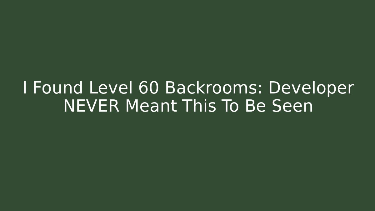 I Found Level 60 Backrooms: Developer NEVER Meant This To Be Seen