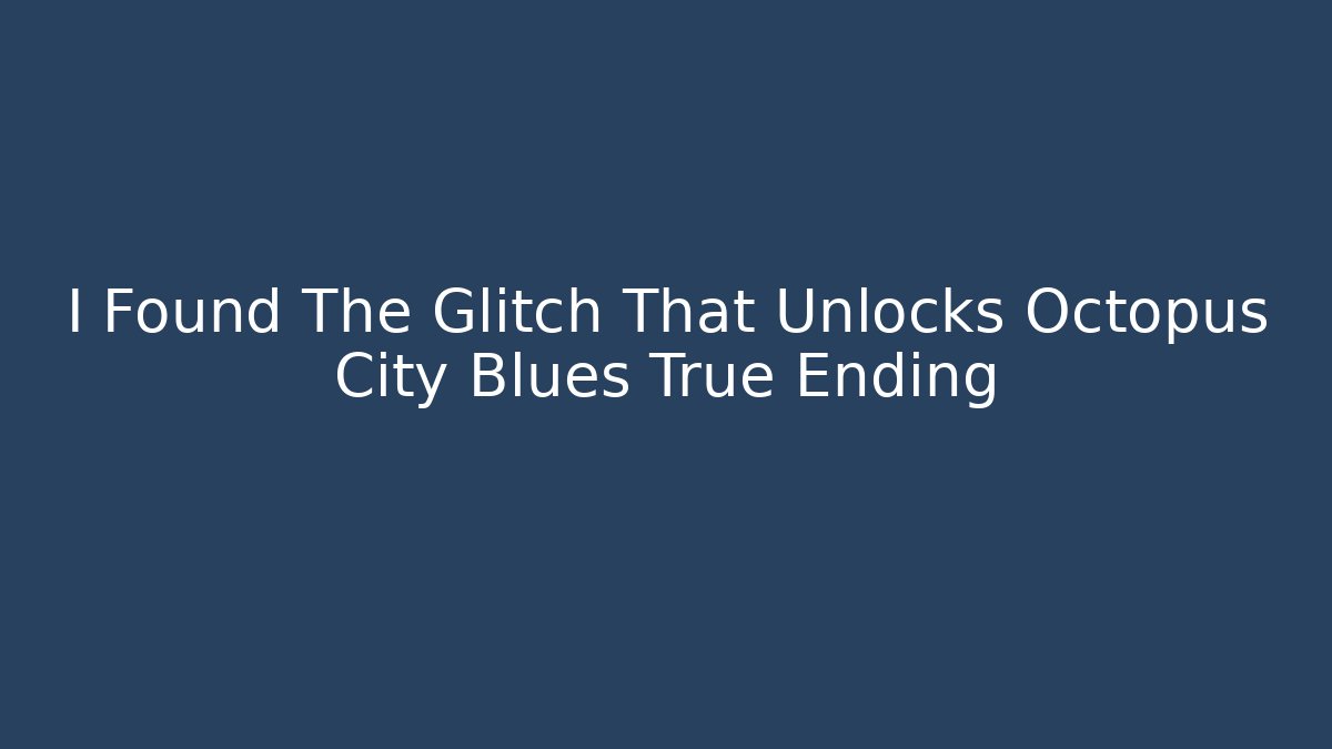 I Found The Glitch That Unlocks Octopus City Blues True Ending