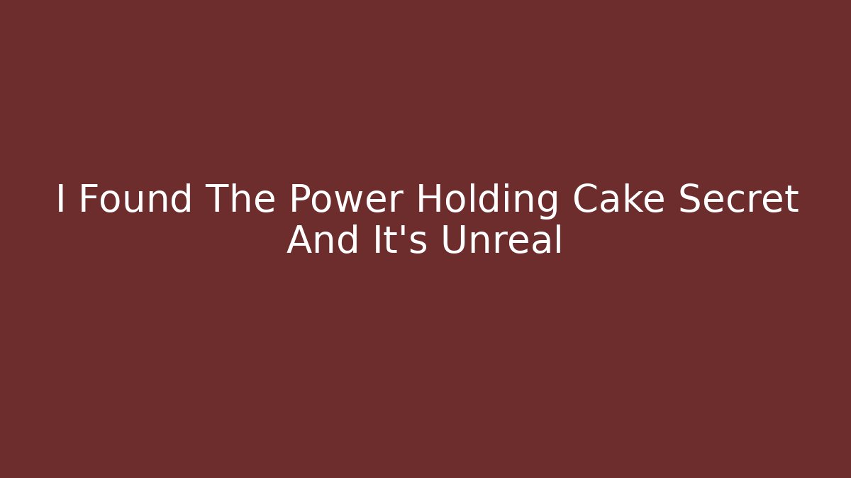 I Found The Power Holding Cake Secret And It’s Unreal