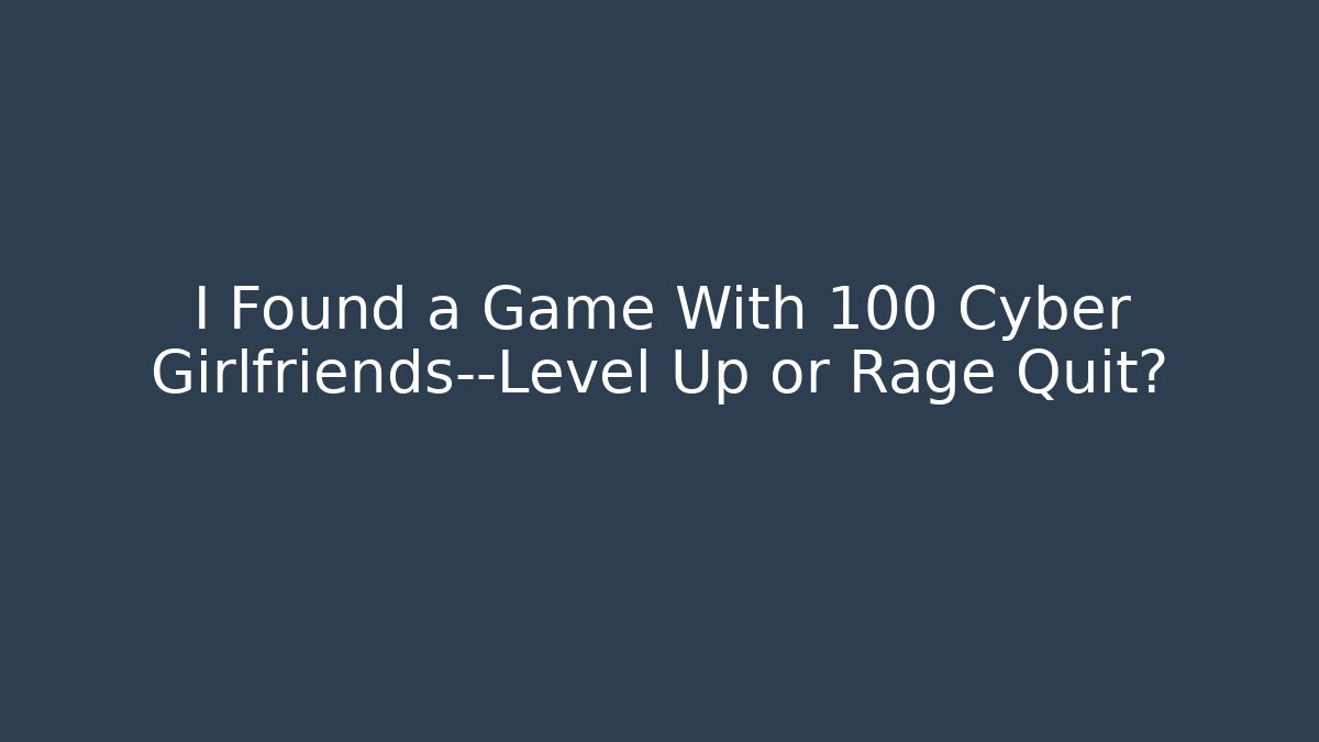 I Found a Game With 100 Cyber Girlfriends—Level Up or Rage Quit?