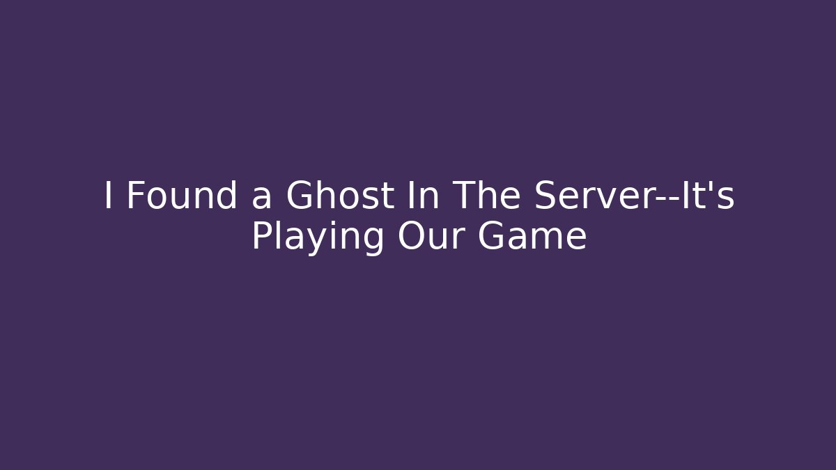 I Found a Ghost In The Server—It’s Playing Our Game