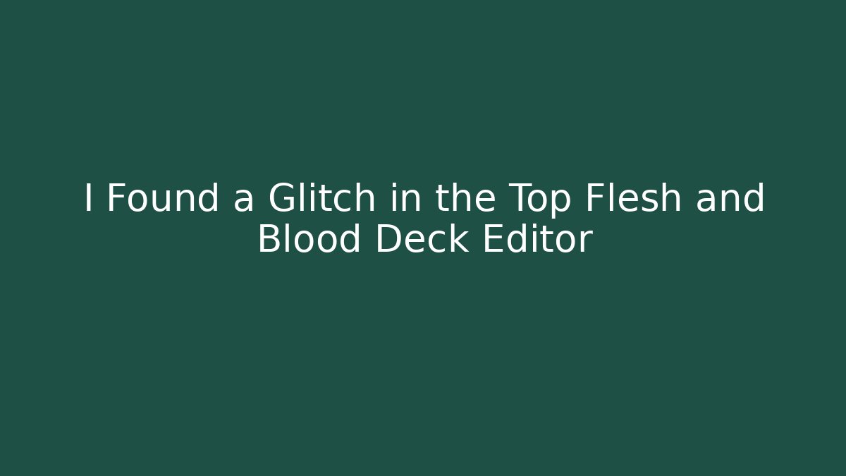 I Found a Glitch in the Top Flesh and Blood Deck Editor